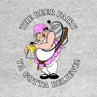 Beer Fairy YA GOTTA BELIEVE Funny Gag Gift for the Beer Lover! T-Shirt